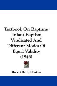 Textbook On Baptism: Infant Baptism Vindicated And Different Modes Of Equal Validity (1846)
