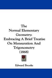 The Normal Elementary Geometry: Embracing A Brief Treatise On Mensuration And Trigonometry (1868)