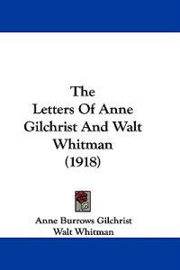 The Letters Of Anne Gilchrist And Walt Whitman (1918)
