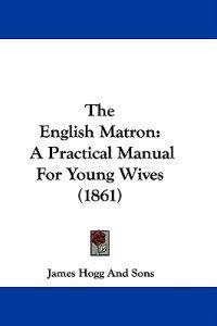 The English Matron: A Practical Manual For Young Wives (1861)