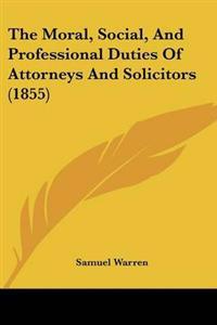 Moral, Social, And Professional Duties Of Attorneys And Solicitors (1855)