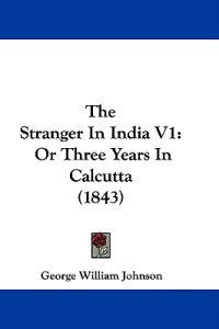 The Stranger In India V1: Or Three Years In Calcutta (1843)