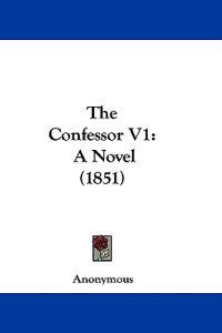 The Confessor V1: A Novel (1851)