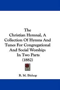 The Christian Hymnal, A Collection Of Hymns And Tunes For Congregational And Social Worship