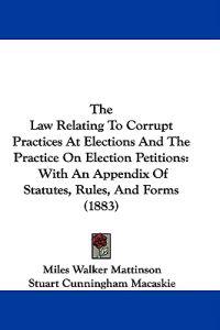 The Law Relating To Corrupt Practices At Elections And The Practice On Election Petitions