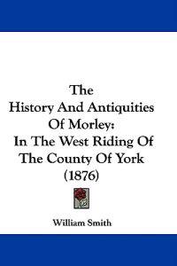 Smith, W: History And Antiquities Of Morley