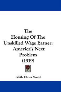 The Housing Of The Unskilled Wage Earner