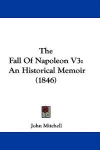 The Fall Of Napoleon V3: An Historical Memoir (1846)