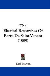The Elastical Researches Of Barre De Saint-Venant (1889)