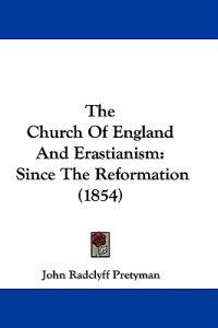 The Church Of England And Erastianism: Since The Reformation (1854)