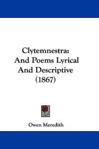 Clytemnestra: And Poems Lyrical And Descriptive (1867)