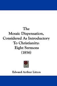 The Mosaic Dispensation, Considered As Introductory To Christianity: Eight Sermons (1856)