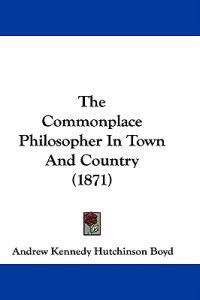 The Commonplace Philosopher In Town And Country (1871)