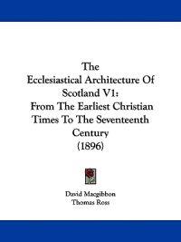 The Ecclesiastical Architecture Of Scotland V1