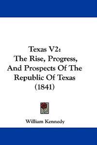 Texas V2: The Rise, Progress, And Prospects Of The Republic Of Texas (1841)