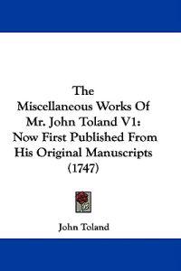 The Miscellaneous Works Of Mr. John Toland V1: Now First Published From His Original Manuscripts (1747)
