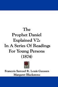 The Prophet Daniel Explained V2: In A Series Of Readings For Young Persons (1874)