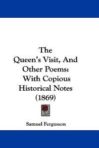The Queen's Visit, And Other Poems: With Copious Historical Notes (1869)
