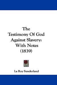 The Testimony Of God Against Slavery: With Notes (1839)