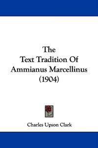 Clark, C: Text Tradition Of Ammianus Marcellinus (1904)