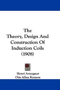 The Theory, Design And Construction Of Induction Coils (1908)