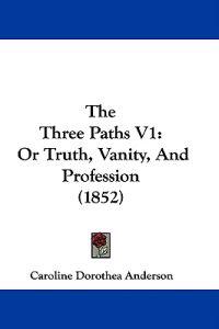 The Three Paths V1: Or Truth, Vanity, And Profession (1852)