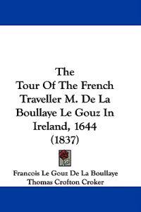 Bokomslag för "The Tour Of The French Traveller M. De La Boullaye Le Gouz In Ireland, 1644 (1837)"