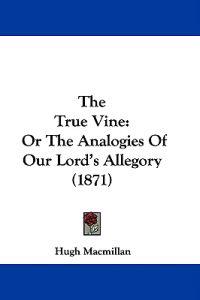 The True Vine: Or The Analogies Of Our Lord's Allegory (1871)