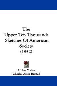 The Upper Ten Thousand: Sketches Of American Society (1852)