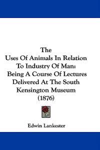 The Uses Of Animals In Relation To Industry Of Man