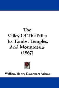 The Valley Of The Nile: Its Tombs, Temples, And Monuments (1867)