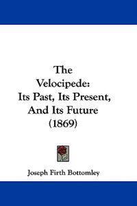 The Velocipede: Its Past, Its Present, And Its Future (1869)