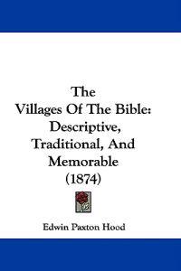 The Villages Of The Bible: Descriptive, Traditional, And Memorable (1874)