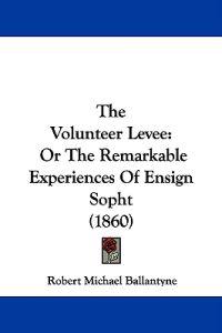 The Volunteer Levee: Or The Remarkable Experiences Of Ensign Sopht (1860)