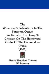 The Whaleman's Adventures In The Southern Ocean: As Gathered By Henry T. Cheever, On The Homeward Cruise Of The Commodore Preble (1862)