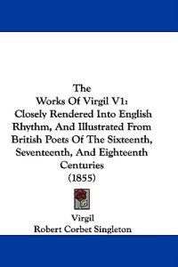 The Works Of Virgil V1: Closely Rendered Into English Rhythm, And Illustrated From British Poets Of The Sixteenth, Seventeenth, And Eighteenth Centuri