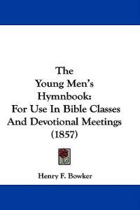 The Young Men's Hymnbook: For Use In Bible Classes And Devotional Meetings (1857)