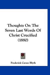 Thoughts On The Seven Last Words Of Christ Crucified (1880)