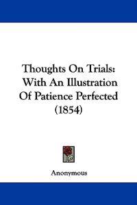 Thoughts On Trials: With An Illustration Of Patience Perfected (1854)
