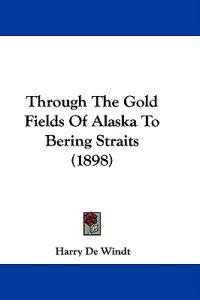 Through The Gold Fields Of Alaska To Bering Straits (1898)