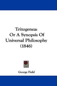 Tritogenea: Or A Synopsis Of Universal Philosophy (1846)