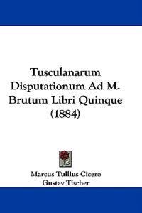 Tusculanarum Disputationum Ad M. Brutum Libri Quinque (1884)