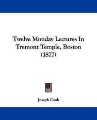 Twelve Monday Lectures In Tremont Temple, Boston (1877)