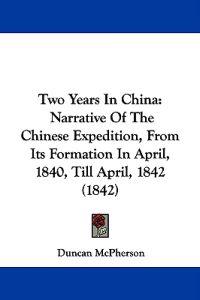 Two Years In China: Narrative Of The Chinese Expedition, From Its Formation In April, 1840, Till April, 1842 (1842)