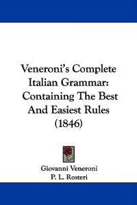 Veneroni's Complete Italian Grammar: Containing The Best And Easiest Rules (1846)