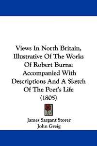 Views In North Britain, Illustrative Of The Works Of Robert Burns: Accompanied With Descriptions And A Sketch Of The Poet's Life (1805)