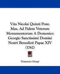 Vita Nicolai Quinti Pont. Max. Ad Fidem Veterum Monumentorum A Domenico Georgio Sanctissimi Domini Nostri Benedicti Papae XIV (1742)