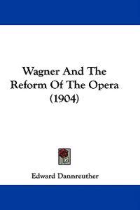 Wagner And The Reform Of The Opera (1904)