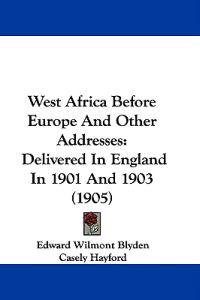 Blyden, E: West Africa Before Europe And Other Addresses