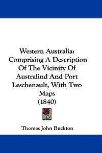 Western Australia: Comprising A Description Of The Vicinity Of Australind And Port Leschenault, With Two Maps (1840)